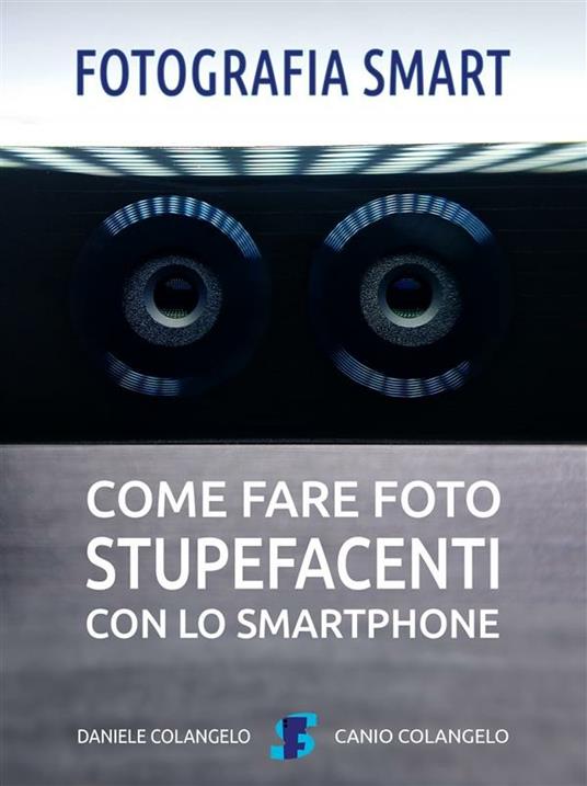 Fotografia smart. Come fare foto stupefacenti con lo smartphone - Daniele Colangelo - ebook