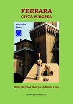 Ferrara Città Europea. Storia politica e civile dalle origini a oggi
