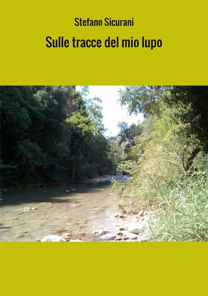Sulle tracce del mio lupo. Viaggio in Abruzzo via terra e via mare - Stefano Sicurani - copertina