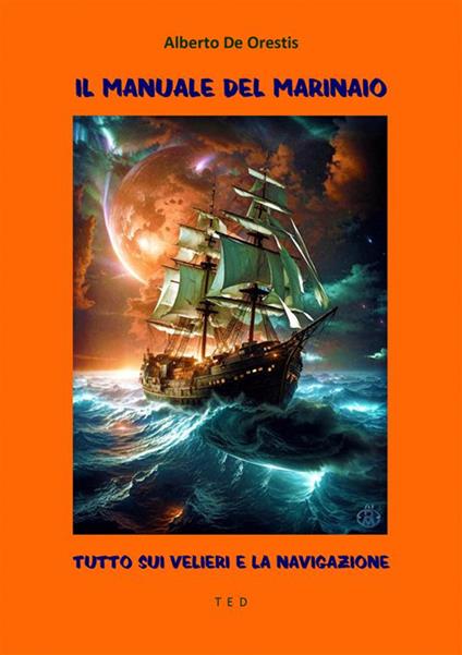 Il manuale del marinaio. Tutto sui velieri e la navigazione - Alberto De Orestis - ebook