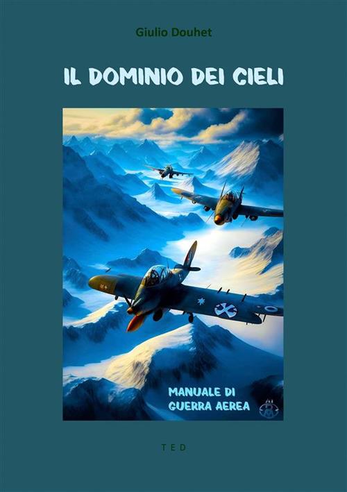 Il dominio dei cieli. Manuale di guerra aerea - Giulio Douhet - ebook