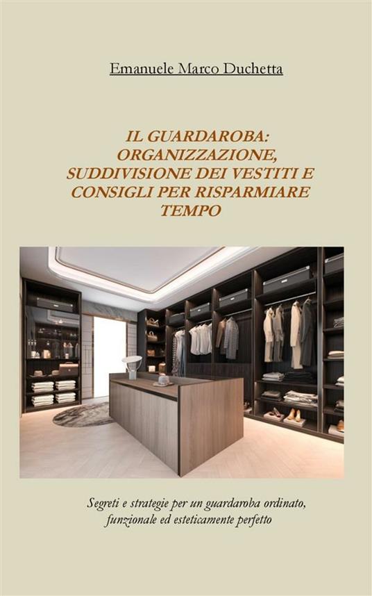 il guardaroba: organizzazione, suddivisione dei vestiti e consigli per risparmiare tempo - Emanuele Marco Duchetta - ebook