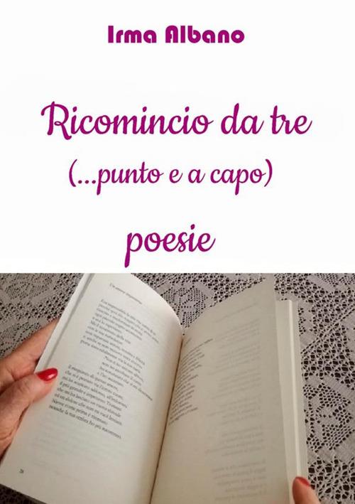 Ricomincio da tre (...punto e a capo) - Irma Albano - copertina