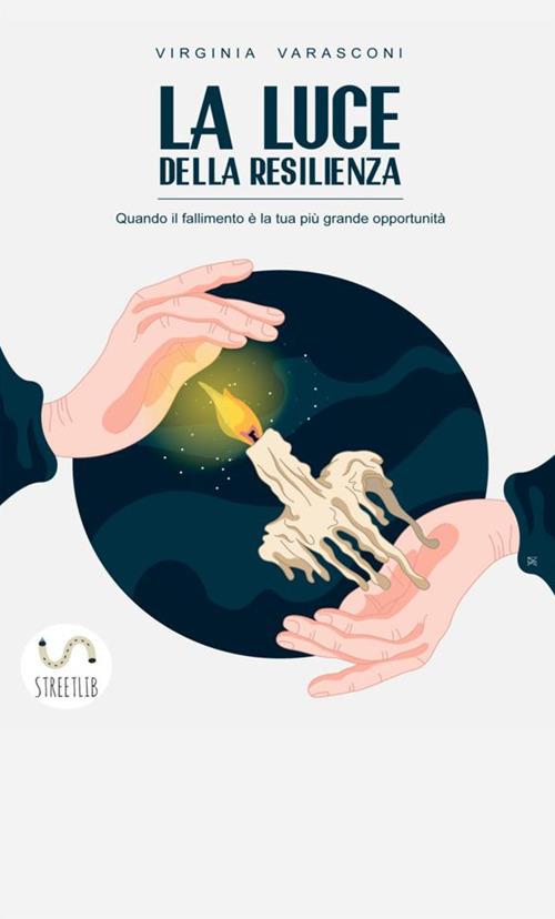 La luce della resilienza. Quando il fallimento è la tua più grande opportunità - Virginia Varasconi - copertina