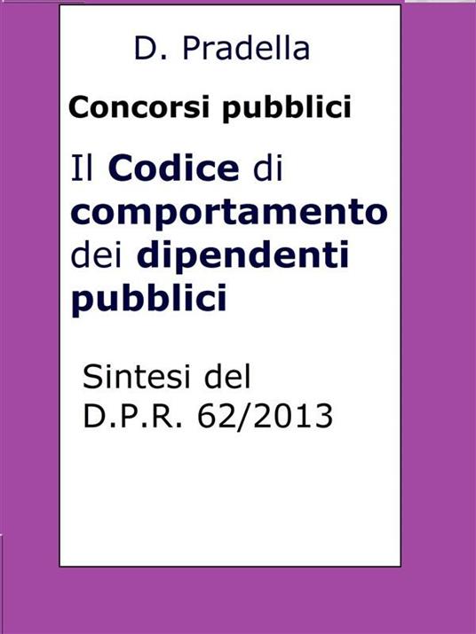 Il codice di comportamento dei dipendenti pubblici. Sintesi del D.P.R. 62/2013. Per concorsi pubblici - Dario Pradella - ebook