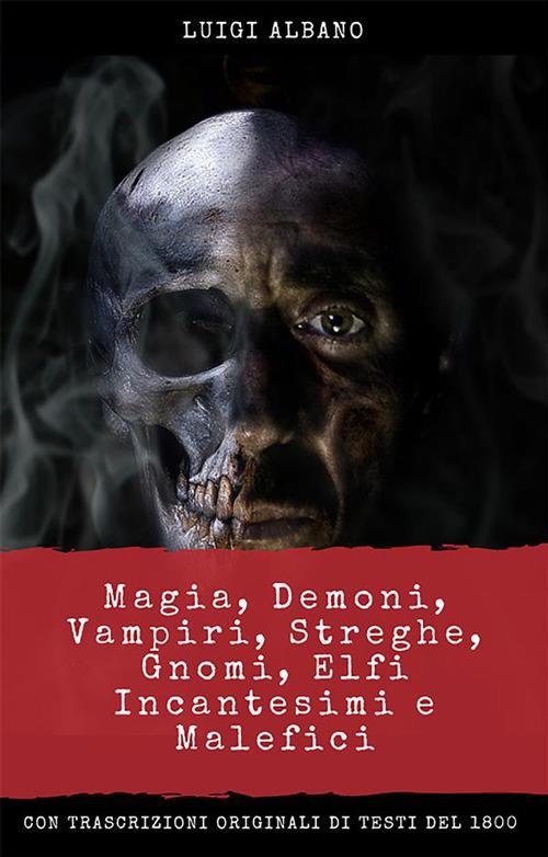 Magia, demoni, vampiri, streghe, gnomi, elfi, incantesimi e malefici - Luigi Albano - ebook