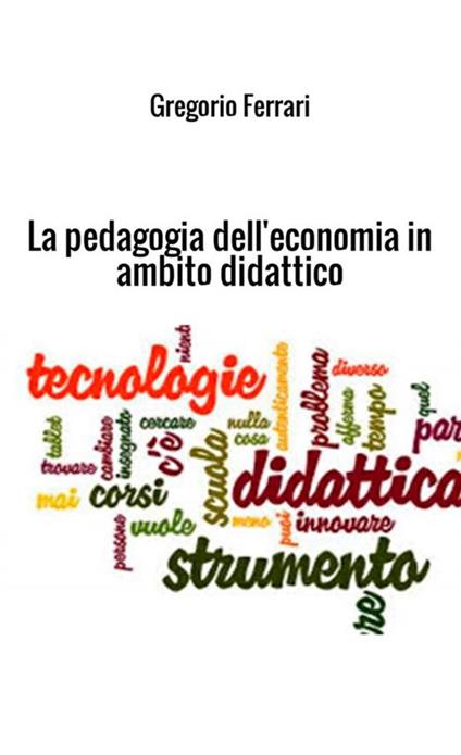 La pedagogia dell'economia in ambito didattico. Ad uso e consumo dei ragazzi - Gregorio Ferrari - copertina
