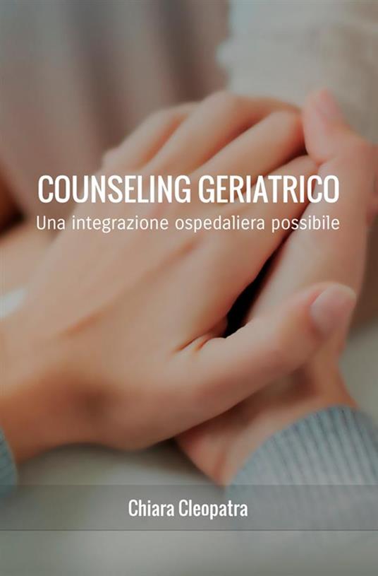 Counseling geriatrico. Una integrazione ospedaliera possibile - Chiara Cleopatra - copertina