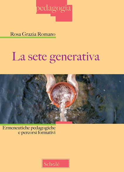 La sete generativa. Ermeneutiche pedagogiche e percorsi formativi - Rosa Grazia Romano - copertina