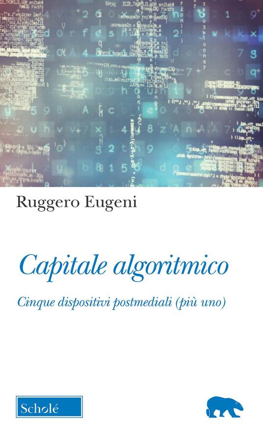 Capitale algoritmico. Cinque dispositivi postmediali (più uno) - Ruggero Eugeni - copertina