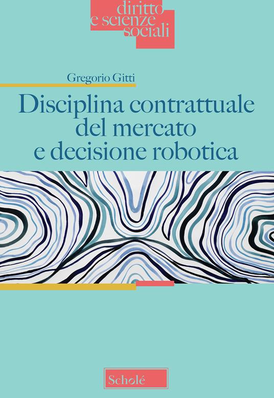 Disciplina contrattuale del mercato e decisione robotica - Gregorio Gitti - copertina