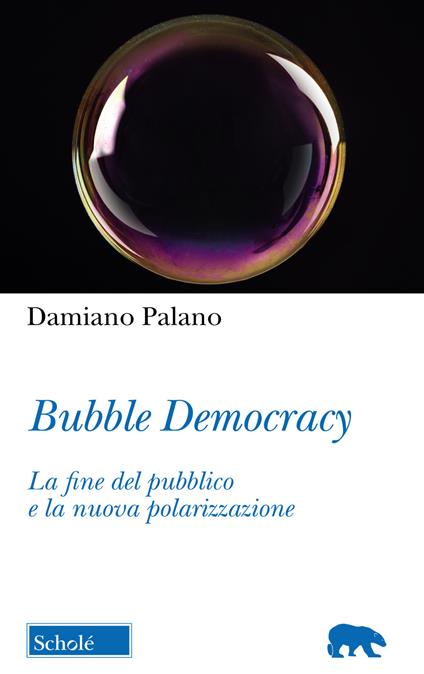 Bubble Democracy. La fine del pubblico e la nuova polarizzazione - Damiano Palano - copertina