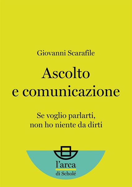 Ascolto e comunicazione. Se voglio parlarti, non ho niente da dirti - Giovanni Scarafile - ebook