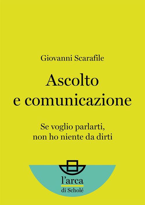 Ascolto e comunicazione. Se voglio parlarti, non ho niente da dirti - Giovanni Scarafile - ebook