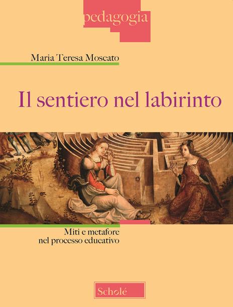 Il sentiero nel labirinto. Miti e metafore nel processo educativo - Maria Teresa Moscato - copertina