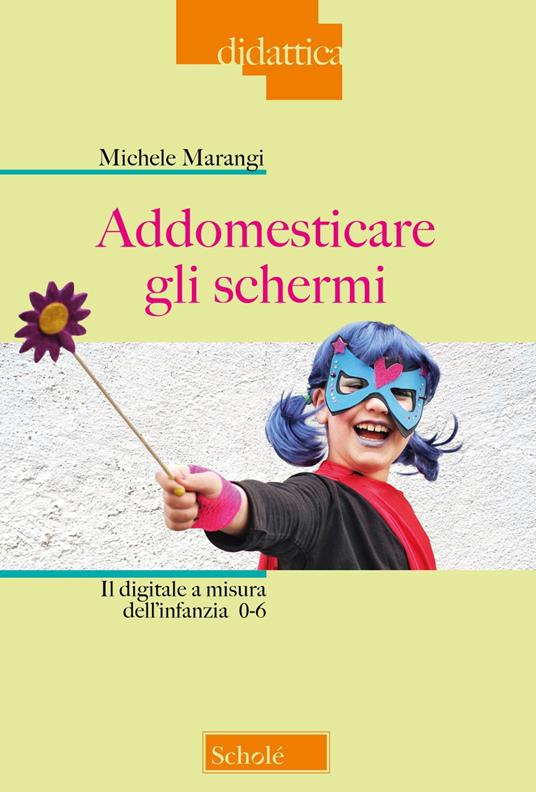 Addomesticare gli schermi. Il digitale a misura dell'infanzia 0-6 - Michele Marangi - copertina