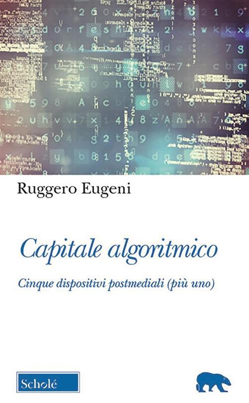 Capitale algoritmico. Cinque dispositivi postmediali (più uno) - Ruggero Eugeni - ebook