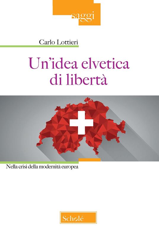 Un' idea elvetica di libertà. Nella crisi della modernità europea - Carlo Lottieri - copertina