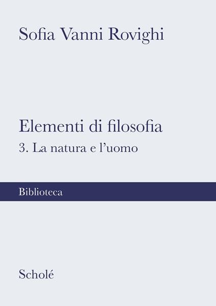 Elementi di filosofia. Nuova ediz.. Vol. 3: La natura e l'uomo - Sofia Vanni Rovighi - copertina