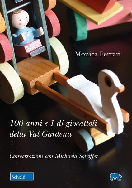 100 anni e 1 di giocattoli della Val Gardena. Conversazioni con Michaela Sotriffer - Monica Ferrari,Michaela Sotriffer - copertina