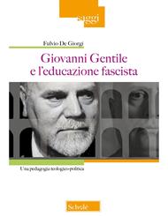 Giovanni Gentile e l'educazione fascista. Una pedagogia teologico-politica