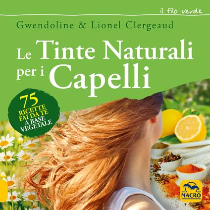 Le tinte naturali per i capelli. 75 ricette fai da te a base vegetale - Gwendoline Clergeaud,Lionel Clergeaud - ebook