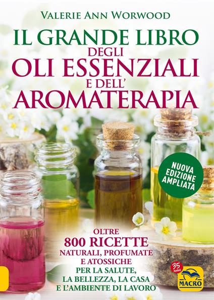 Il grande libro degli oli essenziali e dell’aromaterapia. Oltre 800 ricette naturali profumate e atossiche per la salute la bellezza la casa e l’ambiente di lavoro - Valerie Ann Worwood - copertina