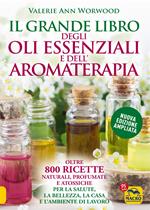 Il grande libro degli oli essenziali e dell'aromaterapia. Oltre 800 ricette naturali profumate e atossiche per la salute la bellezza la casa e l'ambiente di lavoro