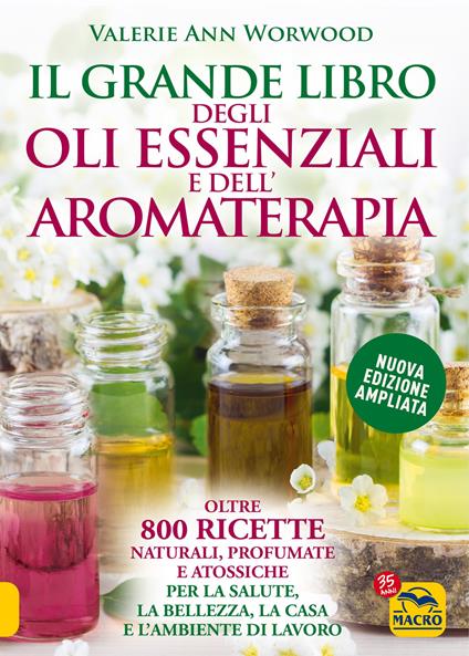 Il grande libro degli oli essenziali e dell'aromaterapia. Oltre 800 ricette  naturali profumate e atossiche per la salute la bellezza la casa e  l'ambiente di lavoro - Valerie Ann Worwood - Libro 