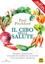 Il cibo della salute. Terapia alimentare secondo le tradizioni orientali e la nutrizione moderna