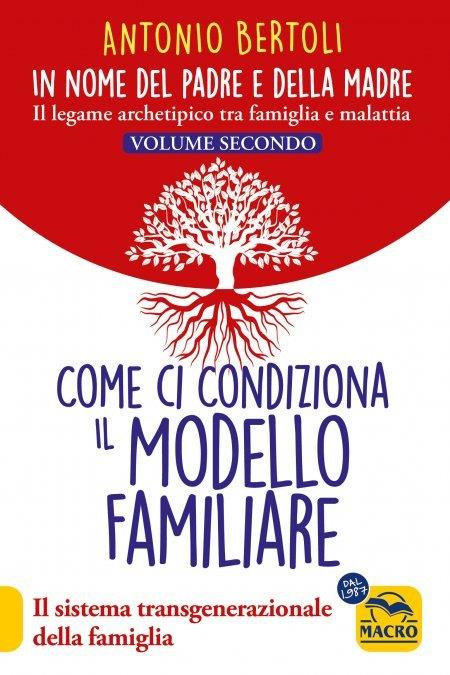 In nome del padre e della madre. Il legame archetipico tra famiglia e malattia. Vol. 2: Come ci condiziona il modello familiare. Il sistema transgenerazionale della famiglia - Antonio Bertoli - copertina