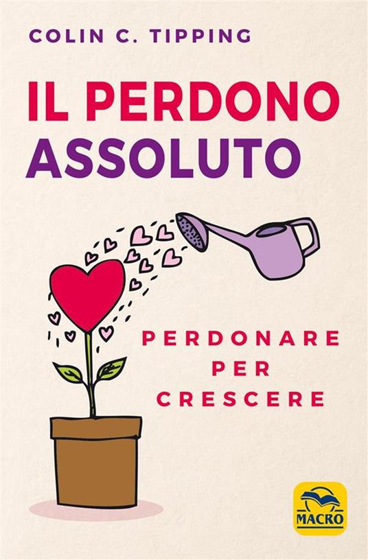 Il perdono assoluto. Perdonare per crescere - Colin C. Tipping,Sergio Orrao - ebook