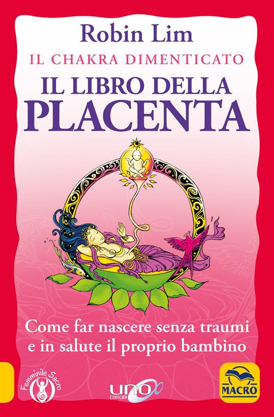 Il libro della placenta. Il Chakra dimenticato. Come far nascere senza traumi e in salute il proprio bambino - Robin Lim - copertina