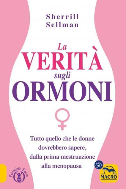 La verità sugli ormoni. Tutto quello che le donne dovrebbero sapere, dalla prima mestruazione alla menopausa - Sherill Sellman - copertina