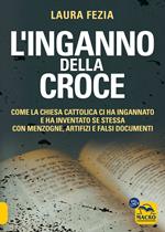L'inganno della Croce. Come la Chiesa cattolica ci ha ingannato e ha inventato se stessa con menzogne