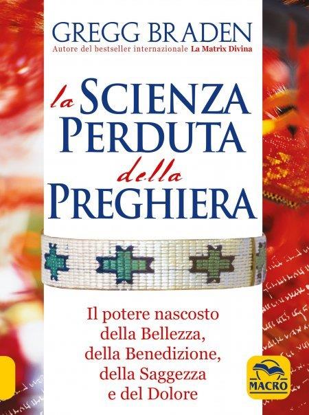 La scienza perduta della preghiera. Il potere nascosto della bellezza, della benedizione, della saggezza e del dolore - Gregg Braden - copertina