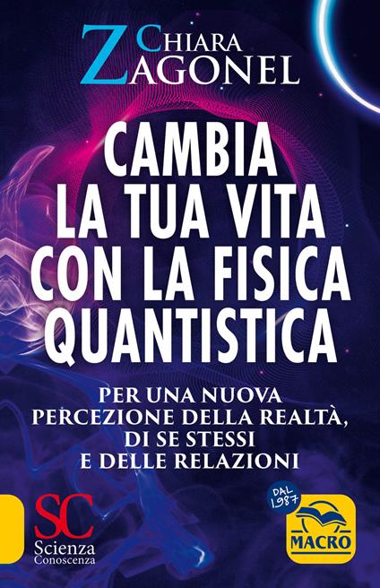 Cambia la tua vita con la fisica quantistica. Per una nuova percezione della realtà, di se stessi e delle relazioni - Chiara Zagonel - copertina