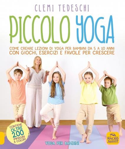 Piccolo yoga. Come creare lezioni di yoga per bambini da 5 a 11 anni con giochi, esercizi e favole per crescere - Clemi Tedeschi - copertina