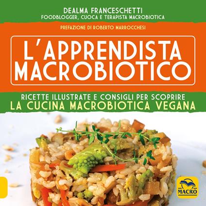 L'apprendista macrobiotico. Ricette illustrate e consigli per scoprire la cucina macrobiotica e vegana - Dealma Franceschetti - copertina