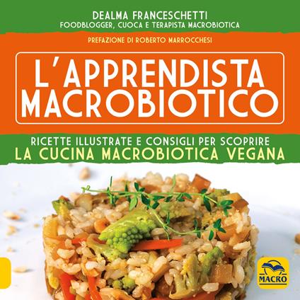 L' apprendista macrobiotico. Ricette illustrate e consigli per scoprire la cucina macrobiotica e vegana - Dealma Franceschetti - copertina