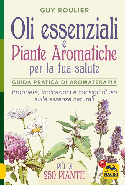 Oli essenziali e piante aromatiche per la tua salute. Guida pratica di aromaterapia - Guy Roulier - copertina