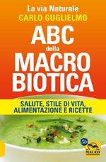 ABC della macrobiotica. La via naturale. Salute, stile di vita, alimentazione e ricette