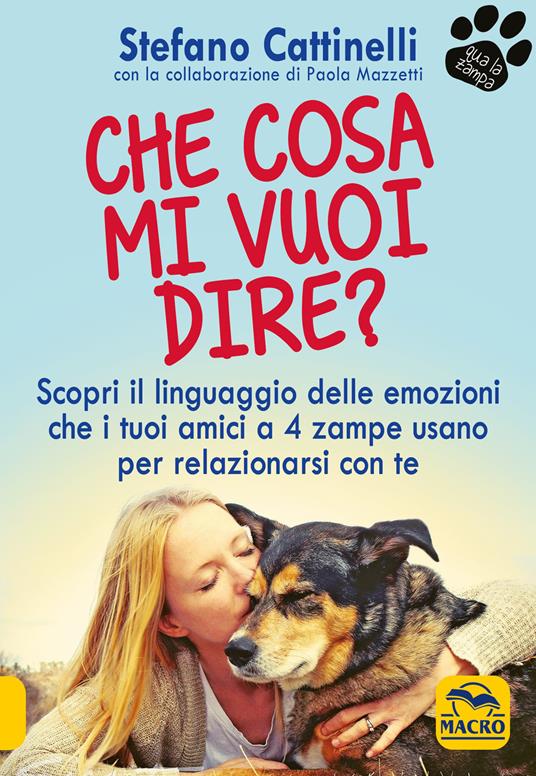 Che cosa mi vuoi dire? Scopri il linguaggio delle emozioni che i tuoi amici a 4 zampe usano per relazionarsi con te - Stefano Cattinelli - copertina