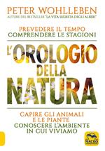 L' orologio della natura. Prevedere il tempo comprendere le stagioni capire gli animali e le piante conoscere l'ambiente in cui viviamo