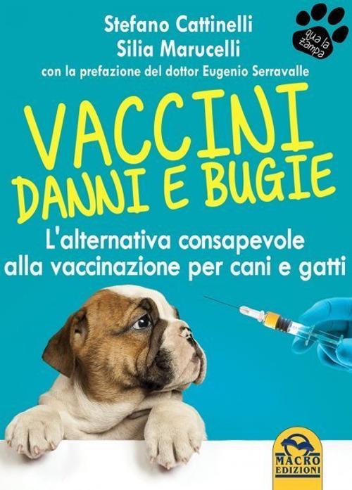Vaccini. Danni e bugie. L'alternativa consapevole alla vaccinazione per cani e gatti - Stefano Cattinelli,Silia Marucelli - copertina