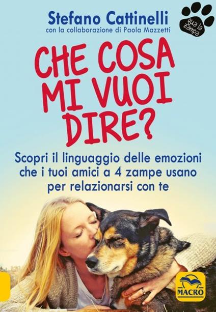 Che cosa mi vuoi dire? Scopri il linguaggio delle emozioni che i tuoi amici a 4 zampe usano per relazionarsi con te - Stefano Cattinelli - copertina