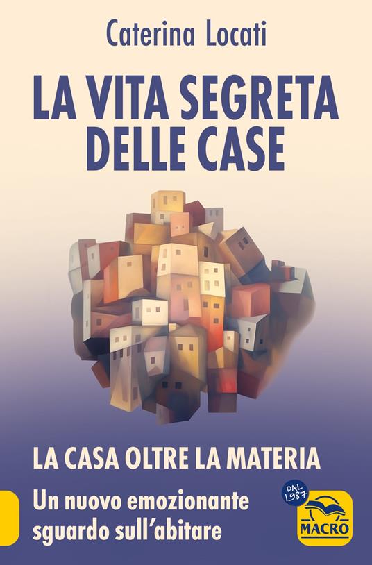 La vita segreta delle case. La casa oltre la materia: un nuovo ed emozionante sguardo sull'abitare - Caterina Locati - copertina