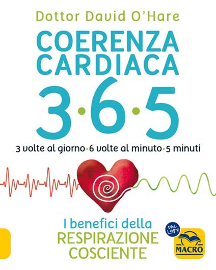 Coerenza cardiaca 365. 3 volte al giorno, 6 volte al minuto, 5 minuti. I benefici della respirazione cosciente - David O'Hare,Miriam Pignatta,Valerio Pignatta - ebook