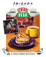 Friends: il ricettario ufficiale del Central Perk. Ediz. a colori