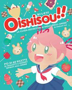 Libro Oishisou!! La guida definitiva ai dolci degli anime. Ediz. illustrata Sui Hadley